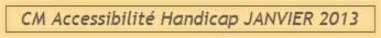 CM Accessibilité Handicap JANVIER 2013 CM Accessibilité Handicap JANVIER 2013